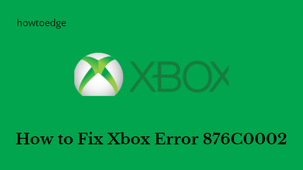 Как исправить ошибку Xbox 876C0002