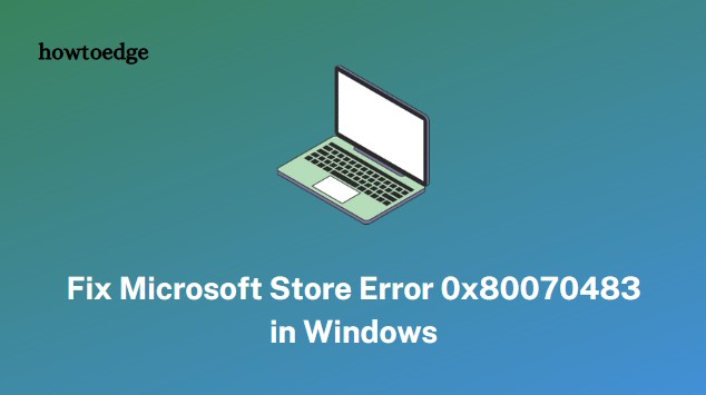 Как исправить ошибку Microsoft Store 0x80070483 в Windows